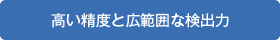 高い精度と広範囲な検出力