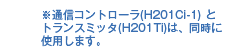 ※通信コントローラ(H201Ci-1) とトランスミッタ(H201Ti)は、同時に使用します。